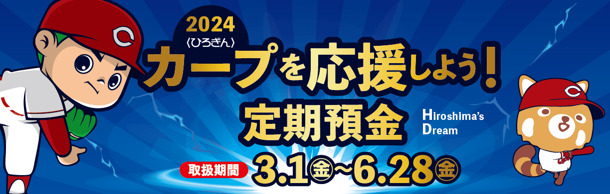 〈ひろぎん〉カープを応援しよう！定期預金(Hiroshima's Dream)
球場へGO！
【取扱期間】
2024年3月1日（金）～2024年6月28日（金）