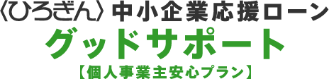 <ひろぎん>中小企業応援ローン グッドサポート【個人事業主安心プラン】
