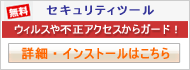 [無料]セキュリティツール
ウィルスや不正アクセスからガード！
詳細・インストールはこちら
