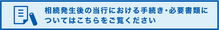 相続発生後の当行における手続き・必要書類についてはこちらをご覧ください