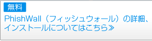 PhishWall(フィッシュウォール)の詳細、
インストールについてはこちら