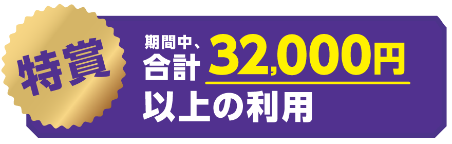 特賞:希望者限定 期間中、合計32,000円以上の利用