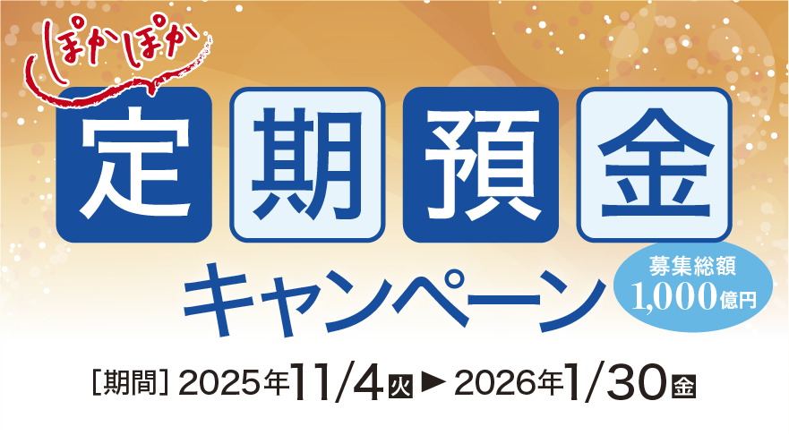 ぽかぽか定期預金キャンペーン 募集総額1,000億円 期間:2025年11月4日(火)~2026年1月30日(金)