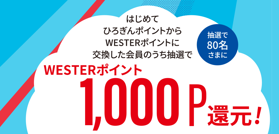 はじめてひろぎんポイントからWESTERポイントに交換した会員のうち抽選で80名さまにWESTERポイント1,000ポイント還元！