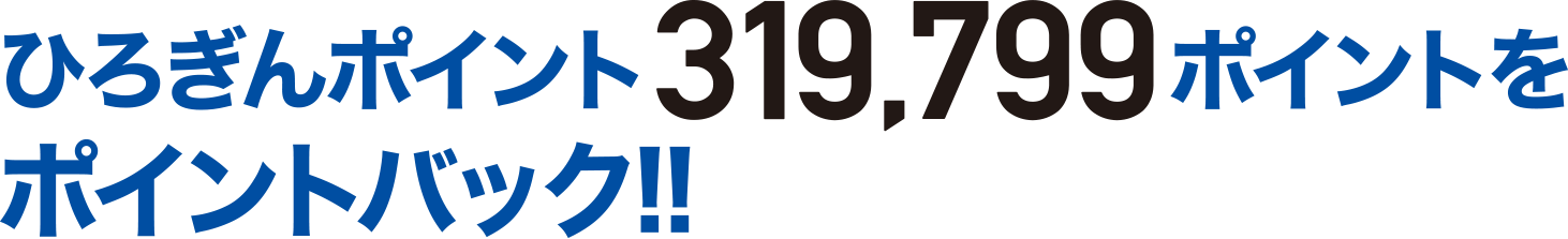 ひろぎんポイント317,799ポイントをポイントバック！！※ポイントは概算です。実際の付与ポイントとは異なる場合があります。