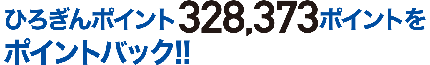 ひろぎんポイント328,373ポイントをポイントバック！！※ポイントは概算です。実際の付与ポイントとは異なる場合があります。