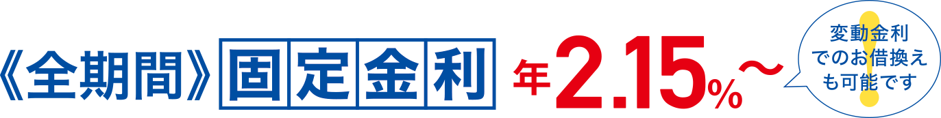 《全期間》固定金利 年2.15%～変動金利でのお借換えも可能です。※2026年2月1日現在、2026年2月28日までにお借入の場合の適用金利です。