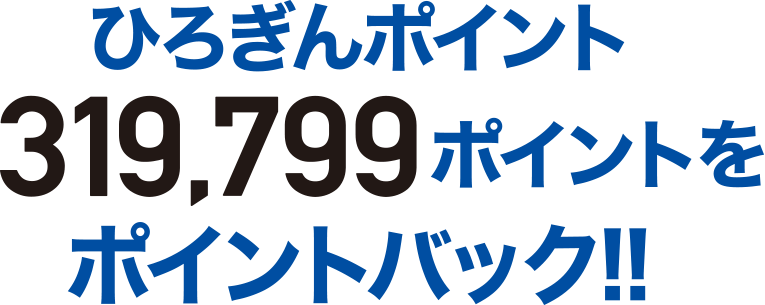 ひろぎんポイント317,799ポイントをポイントバック！！※ポイントは概算です。実際の付与ポイントとは異なる場合があります。