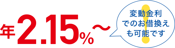 年2.15%～変動金利でのお借換えも可能です。※2026年2月1日現在、2026年2月28日までにお借入の場合の適用金利です。