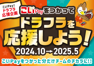 こいPay！ドラフラ応援企画 こいPayをつかってドラフラを応援しよう！2024.10→2025.05 こいPayをつかった分だけチームのチカラに！！