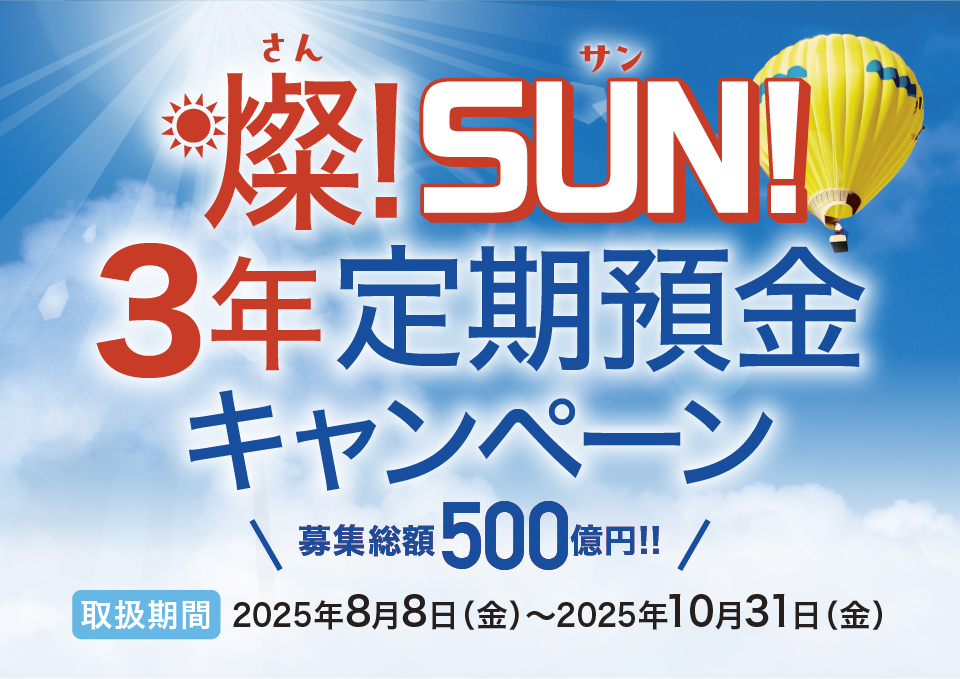 〈ひろぎん〉燦！SUN！3年定期預金キャンペーン 募集総額500億円！！取扱期間：2025年8月8日（金）～2025年10月31日（金）