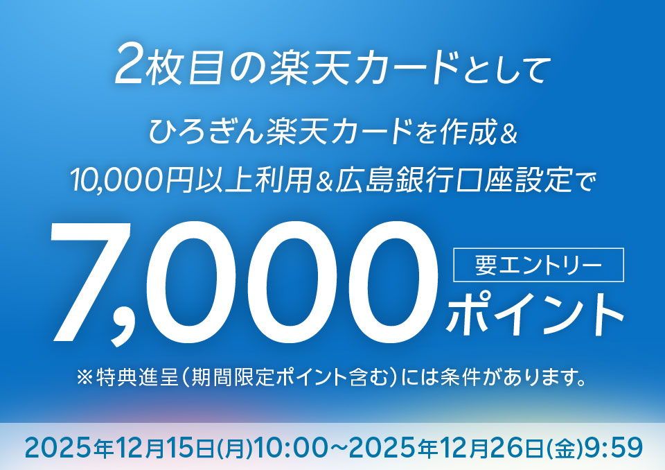 2枚目の楽天カードとしてひろぎん楽天カードを作成＆10,000円以上利用＆広島銀行口座設定で7,000ポイント 要エントリー※特典進呈（期間限定ポイント含む）には条件があります。2025年12月15日（月）10:00～2025年12月26日（金）9:59