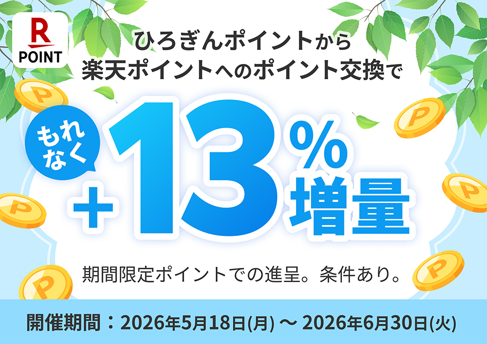 ひろぎんポイントから楽天ポイントへのポイント交換でもれなく＋13％増量 期間限定ポイントでの進呈。条件あり。 開催期間 2026年5月18日（月）～2026年6月30日（火）