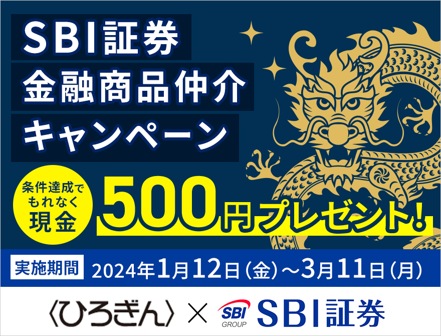 〈ひろぎん〉×SBI証券 金融商品仲介キャンペーン
キャンペーン期間 2024年1月12日（金）～ 2024年3月11日（月）