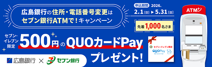 広島銀行の住所・電話番号変更はセブン銀行ATMで！キャンペーン 500円分のQUOカードPayプレゼント！　申込期間：2026年2月1日（日）～2026年5月31日（日）