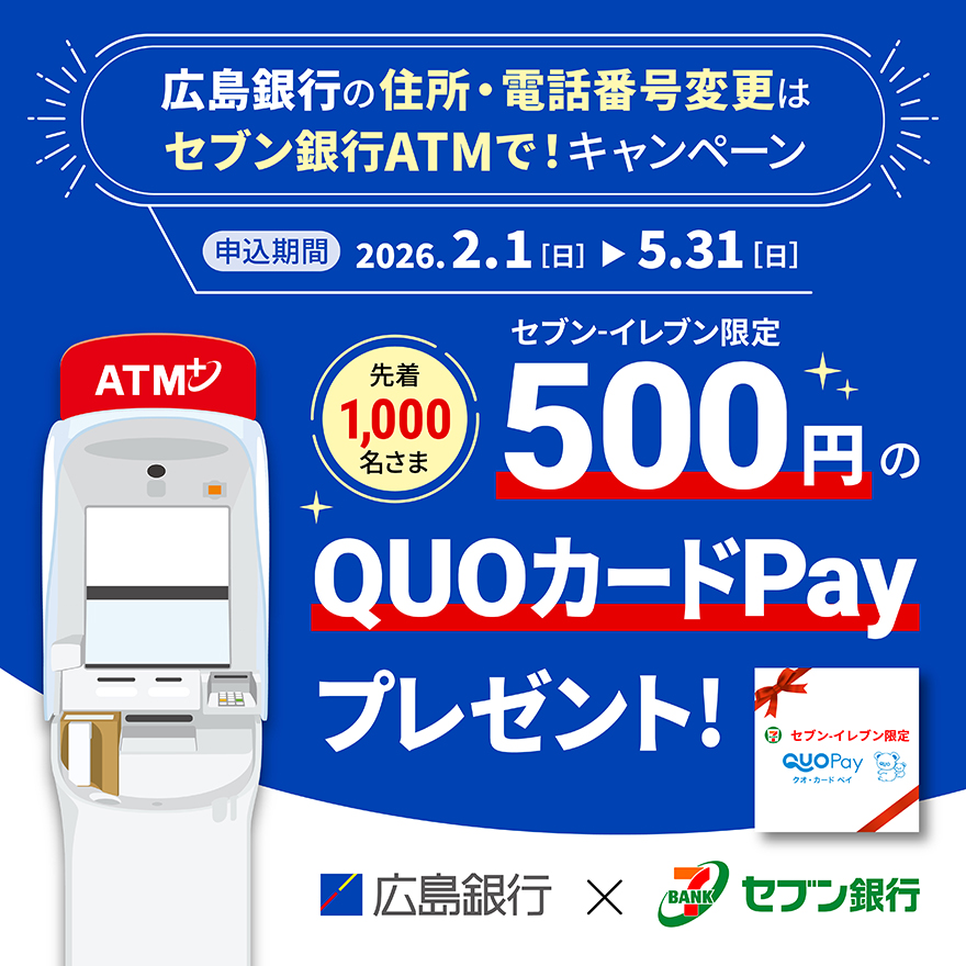 広島銀行の住所・電話番号変更はセブン銀行ATMで！キャンペーン 500円分のQUOカードPayプレゼント！　申込期間：2026年2月1日（日）～2026年5月31日（日）