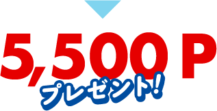 5,500ポイントプレゼント