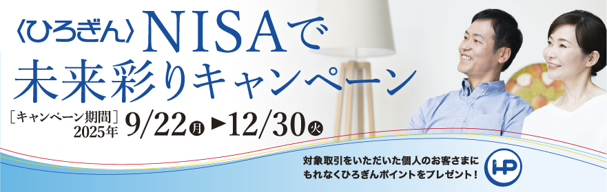 〈ひろぎん〉NISAで未来彩りキャンペーン キャンペーン期間：2025年9月22日（月）～2025年12月30日（火）