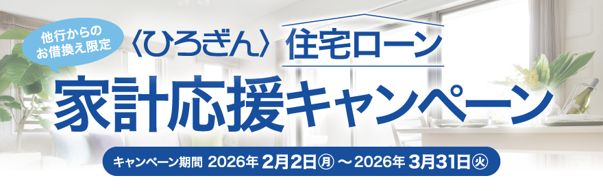他行からのお借換え限定〈ひろぎん〉住宅ローン家計応援キャンペーン キャンペーン期間 2026年2月2日（月）から2026年3月31日（火）