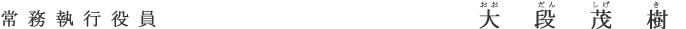 常務執行役員 大段 茂樹