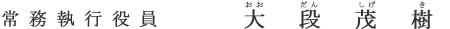 常務執行役員 大段 茂樹