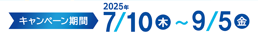 キャンペーン期間：2025年7月10日（木）～2025年9月5日（金）