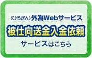〈ひろぎん〉外為Webサービス被仕向送金入金依頼サービスはこちら