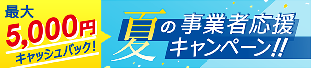 最大5,000円キャッシュバック！夏の事業者応援キャンペーン！！