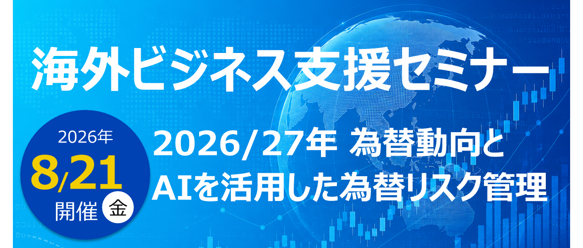 海外ビジネス支援セミナー 2026/27年 為替動向とAIを活用した為替リスク管理 2026年8月21日（金）開催