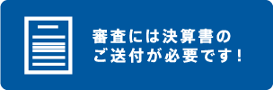 審査には決算書のご送付が必要です