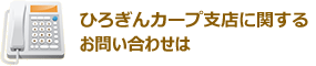 ひろぎんカープ支店に関するお問い合わせは