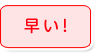 早い！