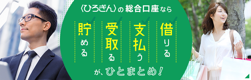 ひろぎんの総合口座なら貯める、受取る、支払う、借りるが、ひとまとめ！