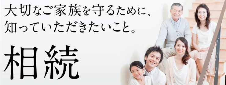 大切なご家族を守るために、知っていただきたいこと。相続