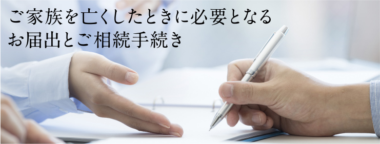 ご家族を亡くしたときに必要となるお届出とご相続手続き