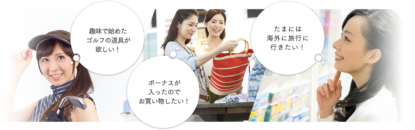 趣味で始めたゴルフの道具が欲しい！ ボーナスが入ったのでお買い物したい！ たまには海外に旅行に行きたい！