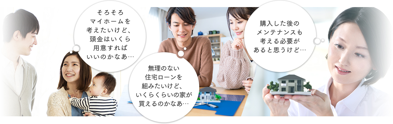 そろそろマイホームを考えたいけど、頭金はいくら用意すればいいのかなあ… 無理のない住宅ローンを組みたいけど、いくらくらいの家が買えるのかなあ… 購入した後のメンテナンスも考える必要があると思うけど…