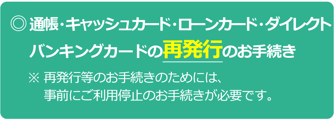 通帳・キャッシュカード・ローンカード・ダイレクトバンキングカードの再発行等のお手続き