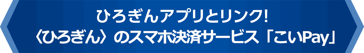 ひろぎんアプリとリンク！〈ひろぎん〉のスマホ決済サービス「こいPay」