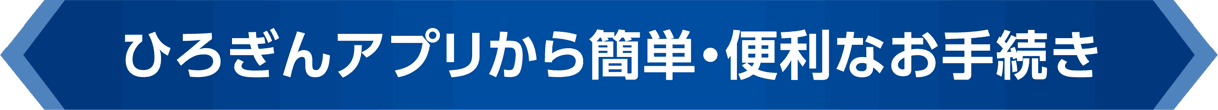 ひろぎんアプリから簡単・便利なお手続き