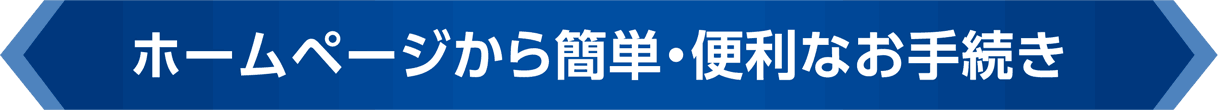 ホームページから簡単・便利なお手続き