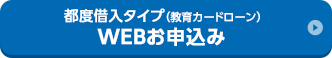 都度借入タイプ（教育カードローン）WEBお申込み