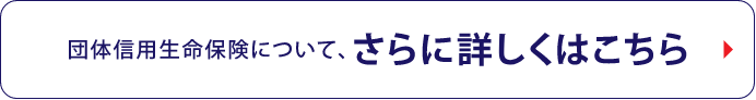団体信用生命保険について、さらに詳しくはこちら