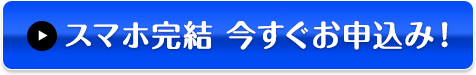 スマホ完結 今すぐお申込み！