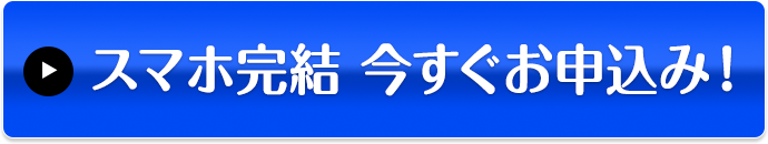 スマホ完結 今すぐお申込み！