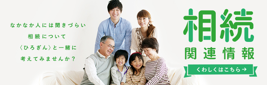 相続関連情報はこちら!! なかなか人には聞きづらい相続について、〈ひろぎん〉と一緒に考えてみませんか？