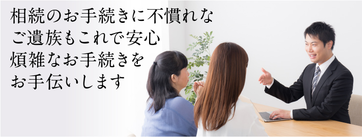 相続のお手続きに不慣れなご遺族もこれで安心煩雑なお手続きをお手伝いします