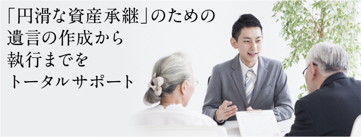 「円滑な資産承継」のための遺言の作成から執行までをトータルサポート