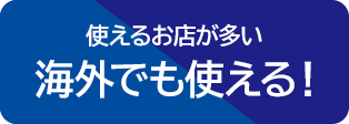 使えるお店が多い　海外でも使える！