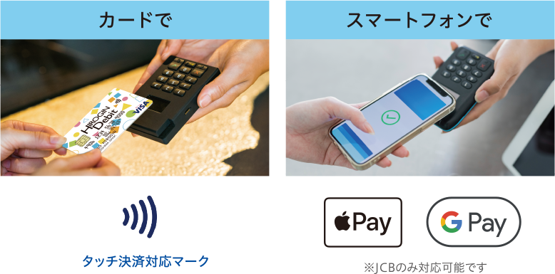 カードで（タッチ決済対応マーク）　スマートフォンで（※JCBのみ対応可能です）